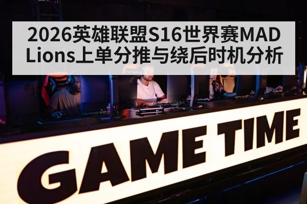 2026英雄联盟S16世界赛MAD Lions上单分推与绕后时机分析