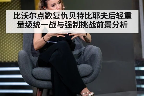 比沃尔点数复仇贝特比耶夫后轻重量级统一战与强制挑战前景分析